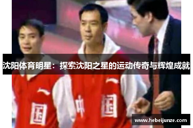 沈阳体育明星：探索沈阳之星的运动传奇与辉煌成就