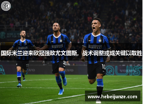 国际米兰迎来欧冠强敌尤文图斯，战术调整或成关键以取胜