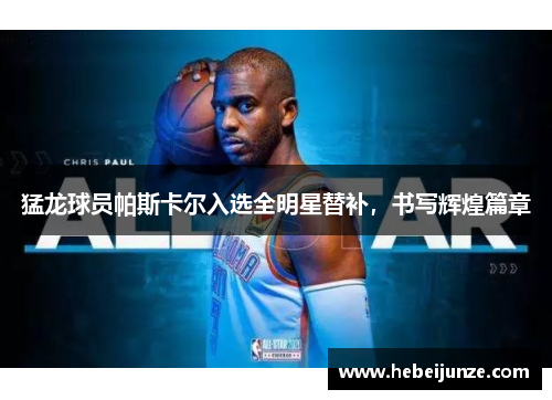 猛龙球员帕斯卡尔入选全明星替补，书写辉煌篇章