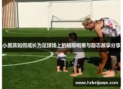 小男孩如何成长为足球场上的超级明星与励志故事分享