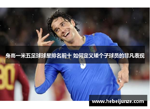 身高一米五足球球星排名前十 如何定义矮个子球员的非凡表现