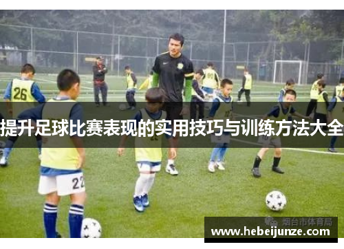 提升足球比赛表现的实用技巧与训练方法大全