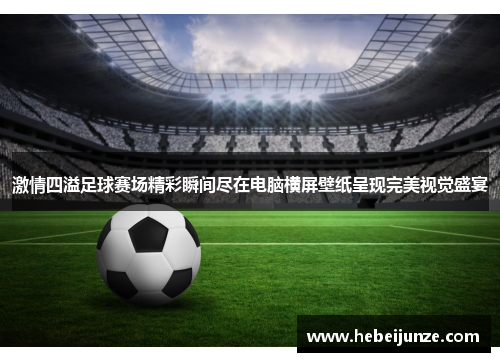 激情四溢足球赛场精彩瞬间尽在电脑横屏壁纸呈现完美视觉盛宴