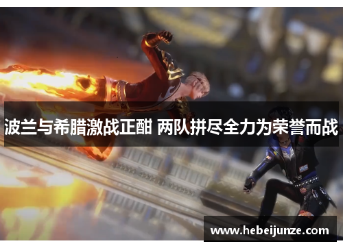 波兰与希腊激战正酣 两队拼尽全力为荣誉而战