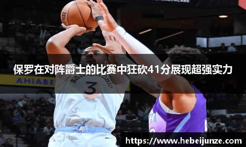 百乐博blb保罗在对阵爵士的比赛中狂砍41分展现超强实力