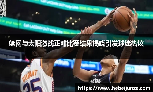 百乐博blb篮网与太阳激战正酣比赛结果揭晓引发球迷热议