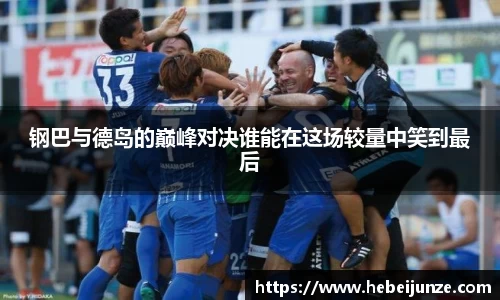 百乐博blb钢巴与德岛的巅峰对决谁能在这场较量中笑到最后